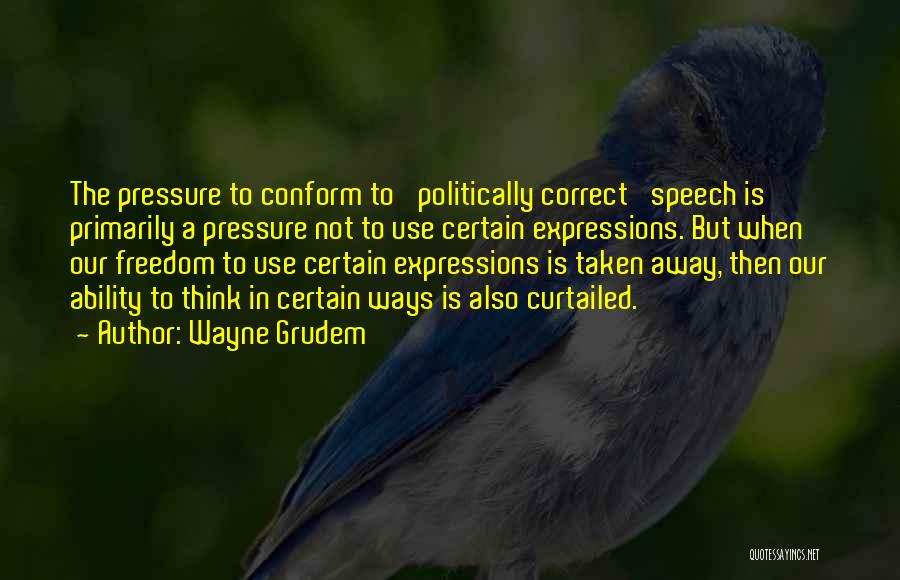 Wayne Grudem Quotes: The Pressure To Conform To 'politically Correct' Speech Is Primarily A Pressure Not To Use Certain Expressions. But When Our