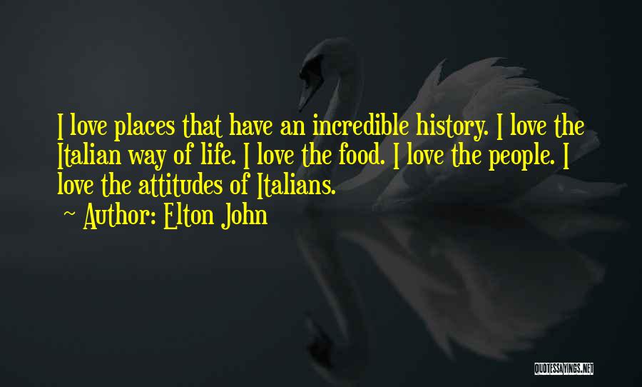 Elton John Quotes: I Love Places That Have An Incredible History. I Love The Italian Way Of Life. I Love The Food. I