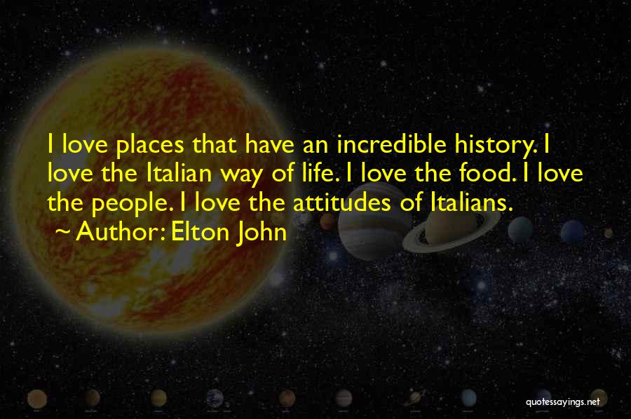 Elton John Quotes: I Love Places That Have An Incredible History. I Love The Italian Way Of Life. I Love The Food. I