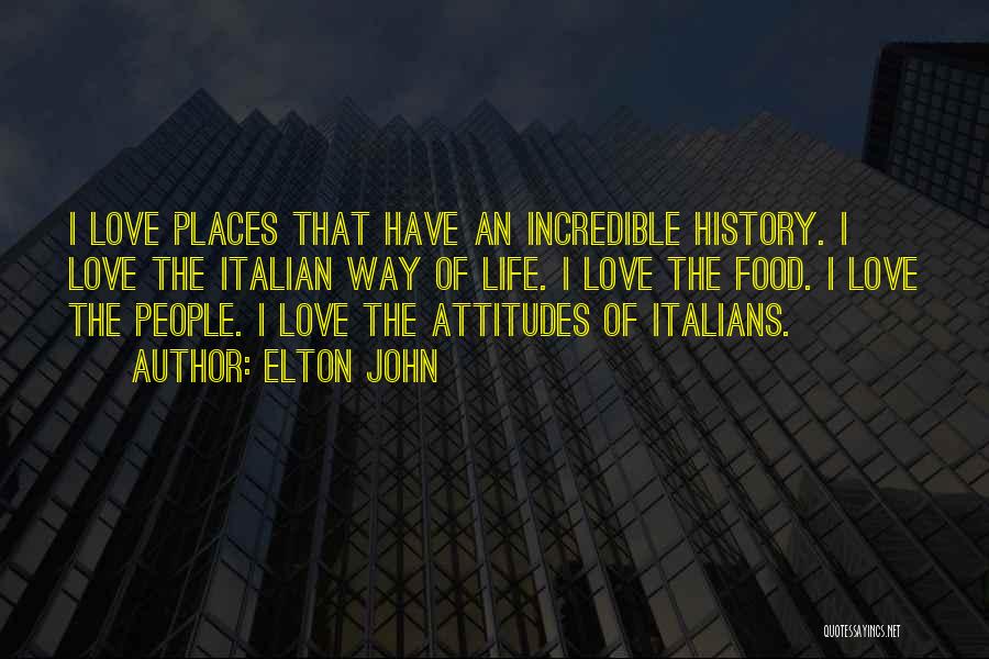 Elton John Quotes: I Love Places That Have An Incredible History. I Love The Italian Way Of Life. I Love The Food. I