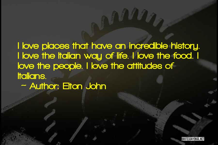 Elton John Quotes: I Love Places That Have An Incredible History. I Love The Italian Way Of Life. I Love The Food. I