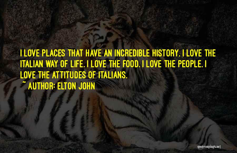 Elton John Quotes: I Love Places That Have An Incredible History. I Love The Italian Way Of Life. I Love The Food. I