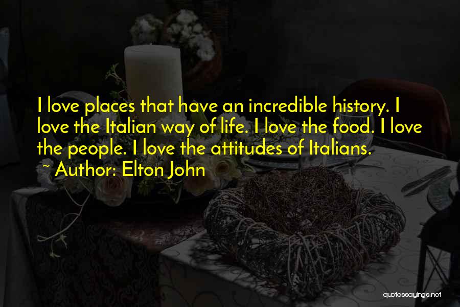 Elton John Quotes: I Love Places That Have An Incredible History. I Love The Italian Way Of Life. I Love The Food. I