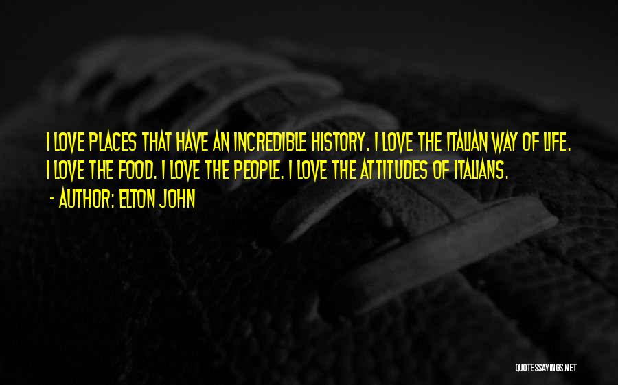 Elton John Quotes: I Love Places That Have An Incredible History. I Love The Italian Way Of Life. I Love The Food. I