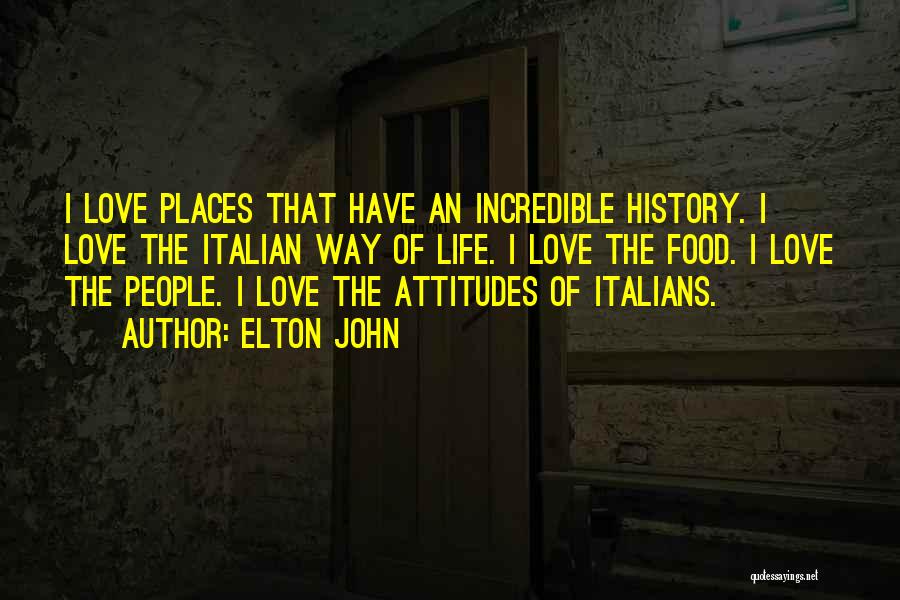 Elton John Quotes: I Love Places That Have An Incredible History. I Love The Italian Way Of Life. I Love The Food. I