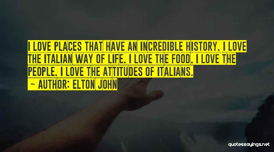 Elton John Quotes: I Love Places That Have An Incredible History. I Love The Italian Way Of Life. I Love The Food. I