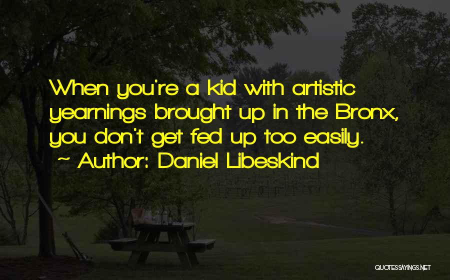 Daniel Libeskind Quotes: When You're A Kid With Artistic Yearnings Brought Up In The Bronx, You Don't Get Fed Up Too Easily.