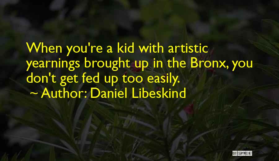 Daniel Libeskind Quotes: When You're A Kid With Artistic Yearnings Brought Up In The Bronx, You Don't Get Fed Up Too Easily.