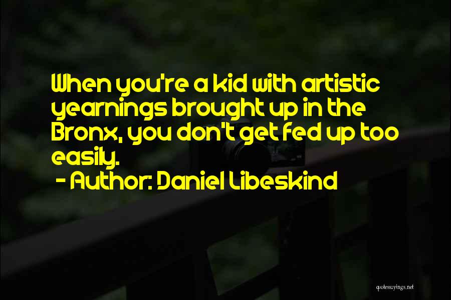 Daniel Libeskind Quotes: When You're A Kid With Artistic Yearnings Brought Up In The Bronx, You Don't Get Fed Up Too Easily.