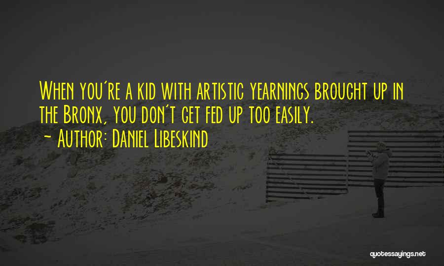 Daniel Libeskind Quotes: When You're A Kid With Artistic Yearnings Brought Up In The Bronx, You Don't Get Fed Up Too Easily.