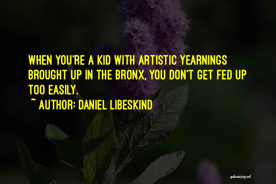 Daniel Libeskind Quotes: When You're A Kid With Artistic Yearnings Brought Up In The Bronx, You Don't Get Fed Up Too Easily.