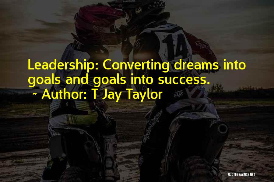 T Jay Taylor Quotes: Leadership: Converting Dreams Into Goals And Goals Into Success.