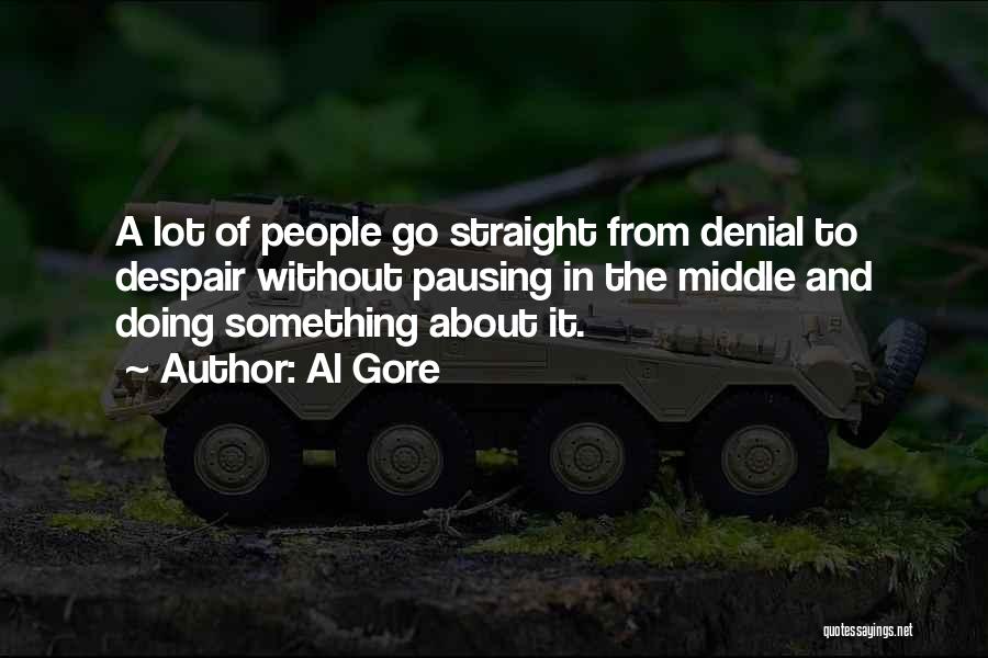 Al Gore Quotes: A Lot Of People Go Straight From Denial To Despair Without Pausing In The Middle And Doing Something About It.