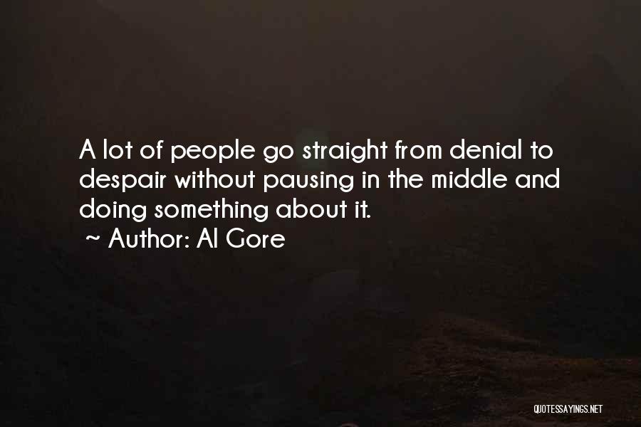 Al Gore Quotes: A Lot Of People Go Straight From Denial To Despair Without Pausing In The Middle And Doing Something About It.