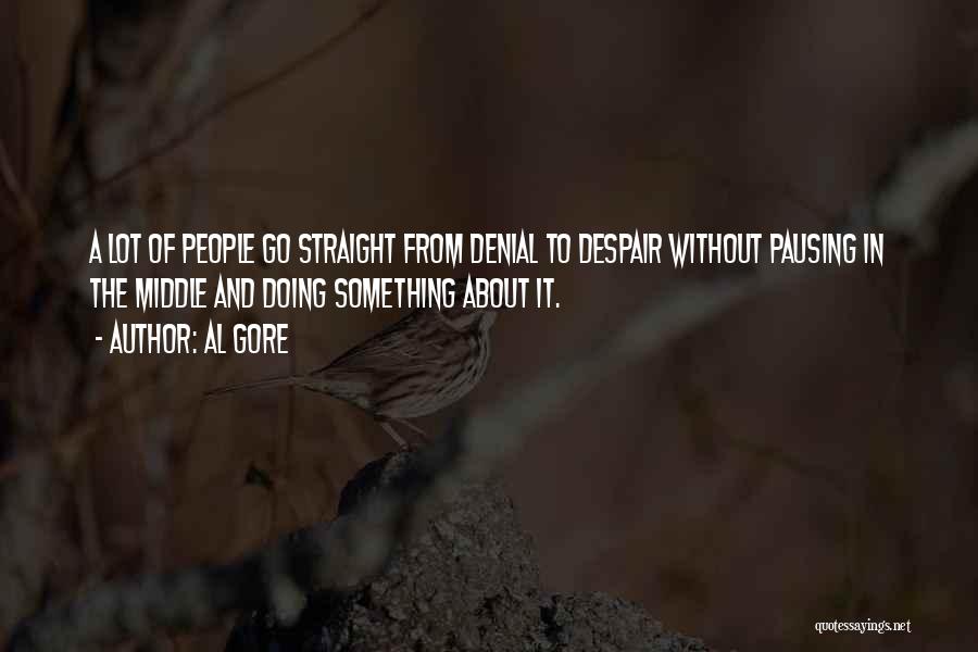 Al Gore Quotes: A Lot Of People Go Straight From Denial To Despair Without Pausing In The Middle And Doing Something About It.