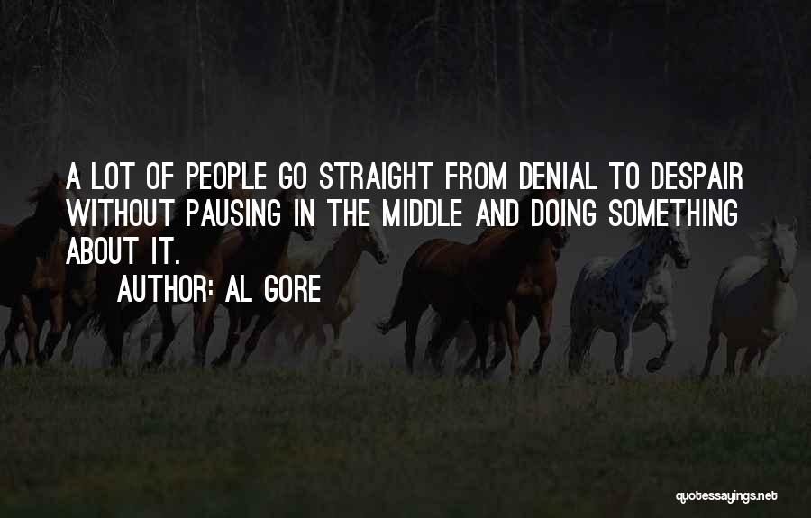 Al Gore Quotes: A Lot Of People Go Straight From Denial To Despair Without Pausing In The Middle And Doing Something About It.