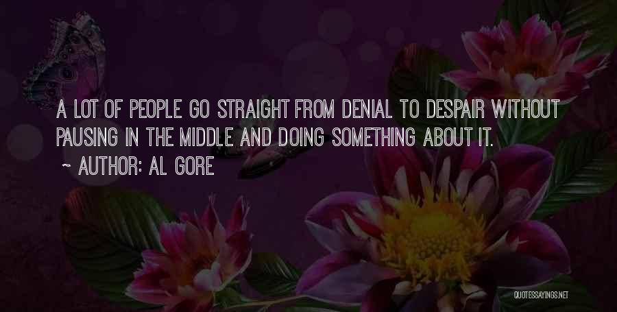 Al Gore Quotes: A Lot Of People Go Straight From Denial To Despair Without Pausing In The Middle And Doing Something About It.