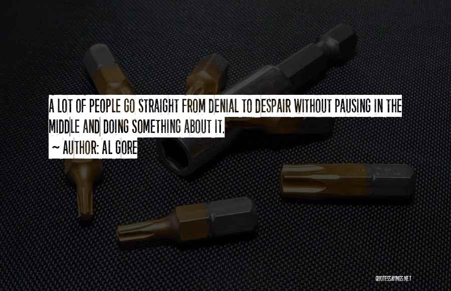Al Gore Quotes: A Lot Of People Go Straight From Denial To Despair Without Pausing In The Middle And Doing Something About It.