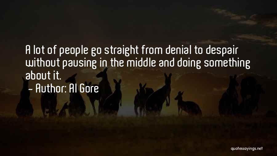Al Gore Quotes: A Lot Of People Go Straight From Denial To Despair Without Pausing In The Middle And Doing Something About It.