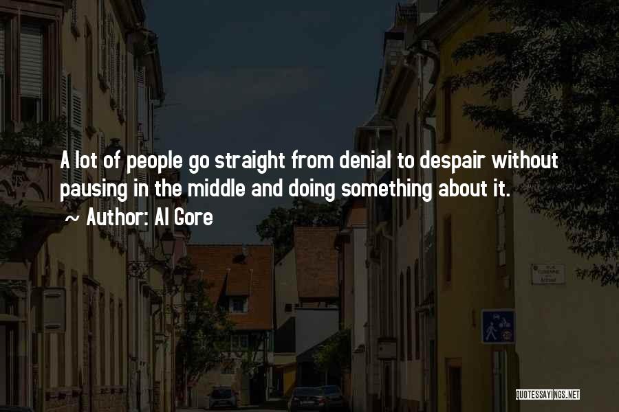 Al Gore Quotes: A Lot Of People Go Straight From Denial To Despair Without Pausing In The Middle And Doing Something About It.