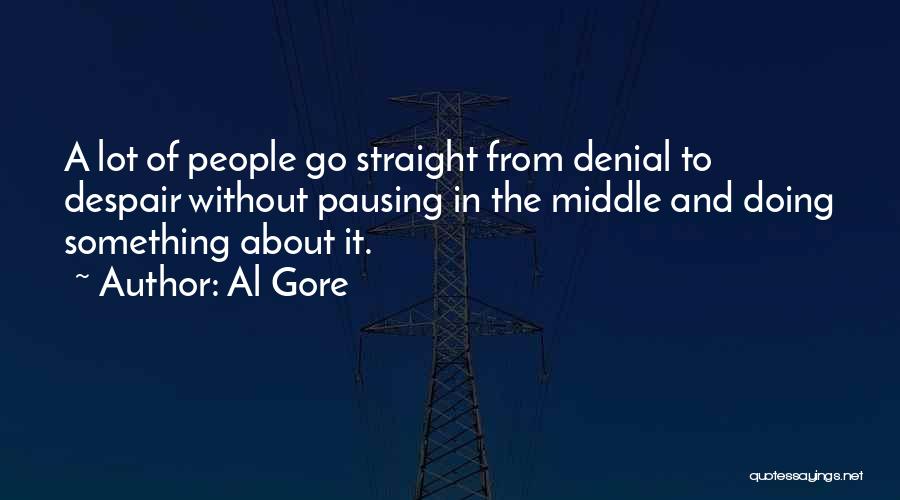 Al Gore Quotes: A Lot Of People Go Straight From Denial To Despair Without Pausing In The Middle And Doing Something About It.