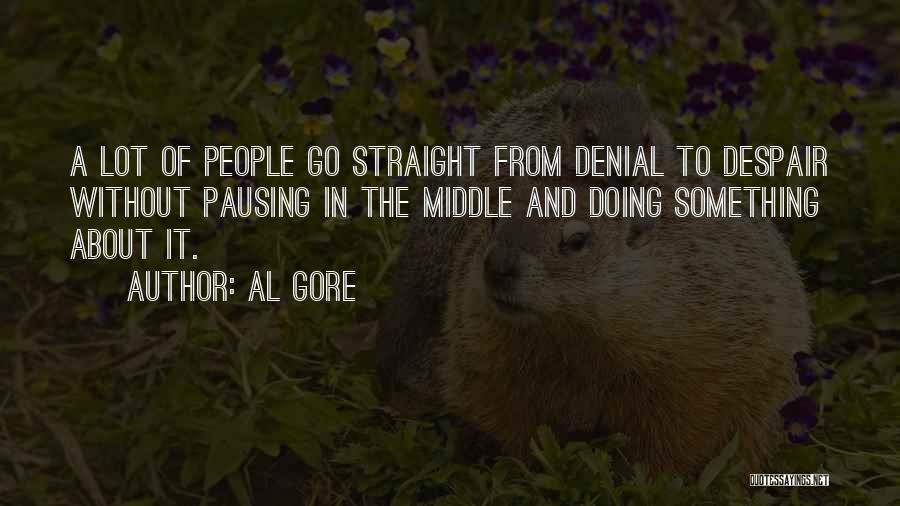 Al Gore Quotes: A Lot Of People Go Straight From Denial To Despair Without Pausing In The Middle And Doing Something About It.