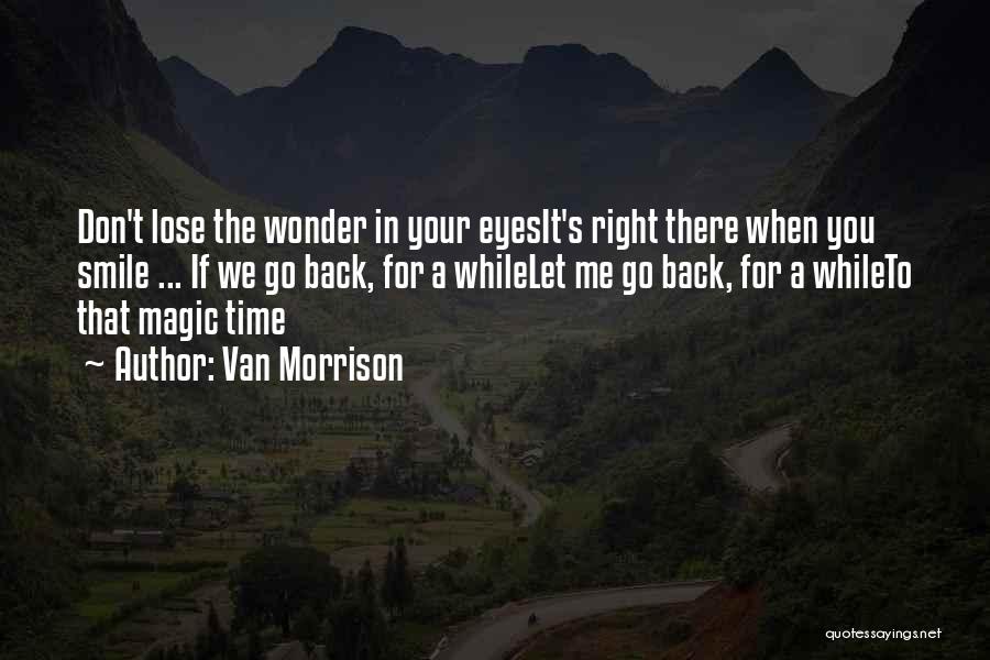Van Morrison Quotes: Don't Lose The Wonder In Your Eyesit's Right There When You Smile ... If We Go Back, For A Whilelet