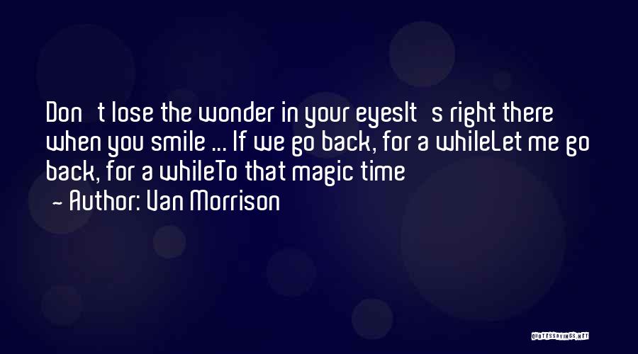 Van Morrison Quotes: Don't Lose The Wonder In Your Eyesit's Right There When You Smile ... If We Go Back, For A Whilelet