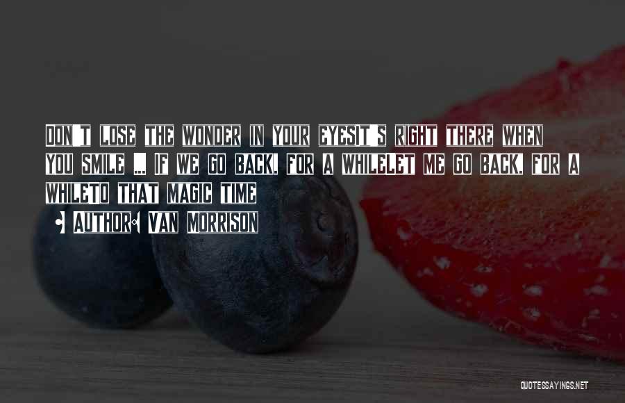 Van Morrison Quotes: Don't Lose The Wonder In Your Eyesit's Right There When You Smile ... If We Go Back, For A Whilelet