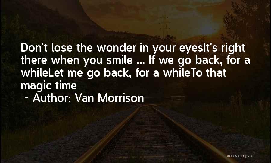 Van Morrison Quotes: Don't Lose The Wonder In Your Eyesit's Right There When You Smile ... If We Go Back, For A Whilelet