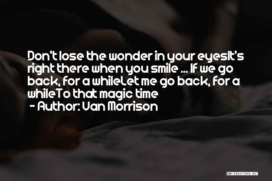 Van Morrison Quotes: Don't Lose The Wonder In Your Eyesit's Right There When You Smile ... If We Go Back, For A Whilelet