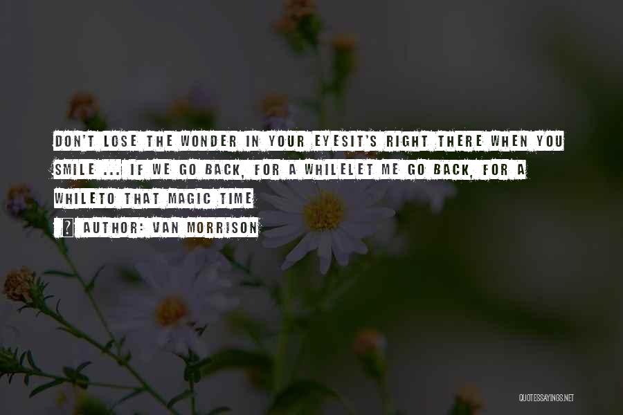 Van Morrison Quotes: Don't Lose The Wonder In Your Eyesit's Right There When You Smile ... If We Go Back, For A Whilelet