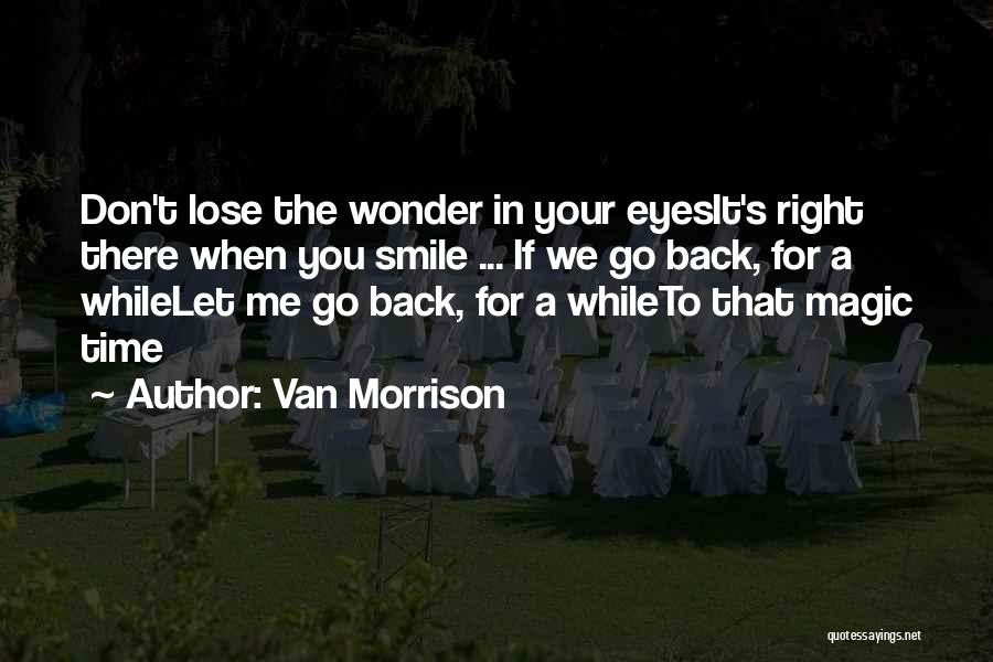 Van Morrison Quotes: Don't Lose The Wonder In Your Eyesit's Right There When You Smile ... If We Go Back, For A Whilelet