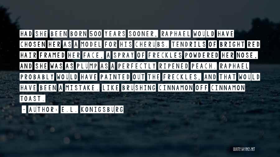 E.L. Konigsburg Quotes: Had She Been Born 500 Years Sooner, Raphael Would Have Chosen Her As A Model For His Cherubs. Tendrils Of