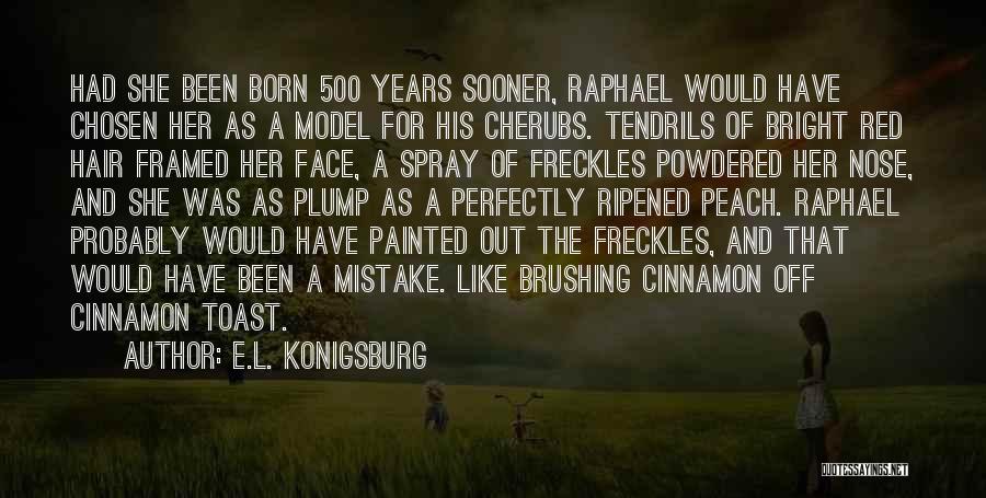 E.L. Konigsburg Quotes: Had She Been Born 500 Years Sooner, Raphael Would Have Chosen Her As A Model For His Cherubs. Tendrils Of