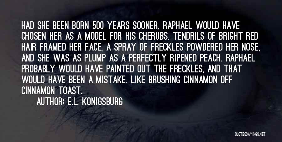 E.L. Konigsburg Quotes: Had She Been Born 500 Years Sooner, Raphael Would Have Chosen Her As A Model For His Cherubs. Tendrils Of