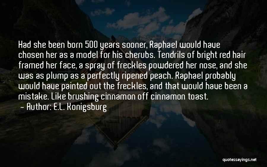E.L. Konigsburg Quotes: Had She Been Born 500 Years Sooner, Raphael Would Have Chosen Her As A Model For His Cherubs. Tendrils Of