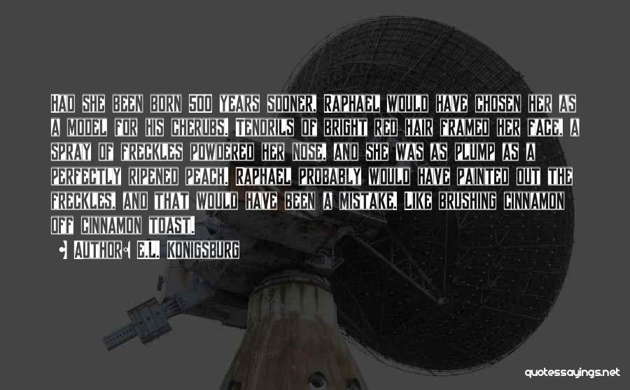 E.L. Konigsburg Quotes: Had She Been Born 500 Years Sooner, Raphael Would Have Chosen Her As A Model For His Cherubs. Tendrils Of