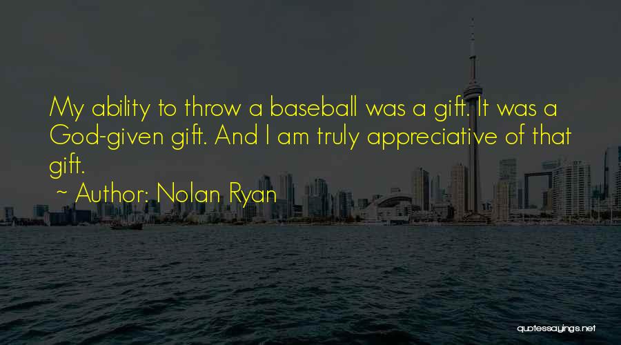 Nolan Ryan Quotes: My Ability To Throw A Baseball Was A Gift. It Was A God-given Gift. And I Am Truly Appreciative Of