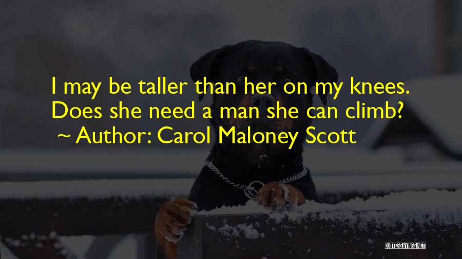 Carol Maloney Scott Quotes: I May Be Taller Than Her On My Knees. Does She Need A Man She Can Climb?