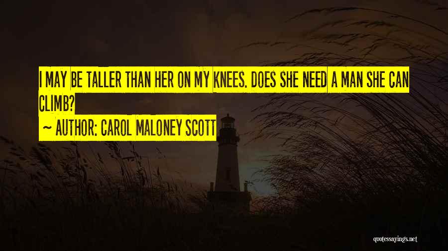 Carol Maloney Scott Quotes: I May Be Taller Than Her On My Knees. Does She Need A Man She Can Climb?