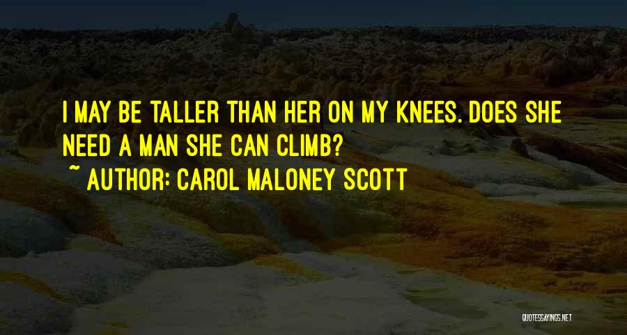Carol Maloney Scott Quotes: I May Be Taller Than Her On My Knees. Does She Need A Man She Can Climb?