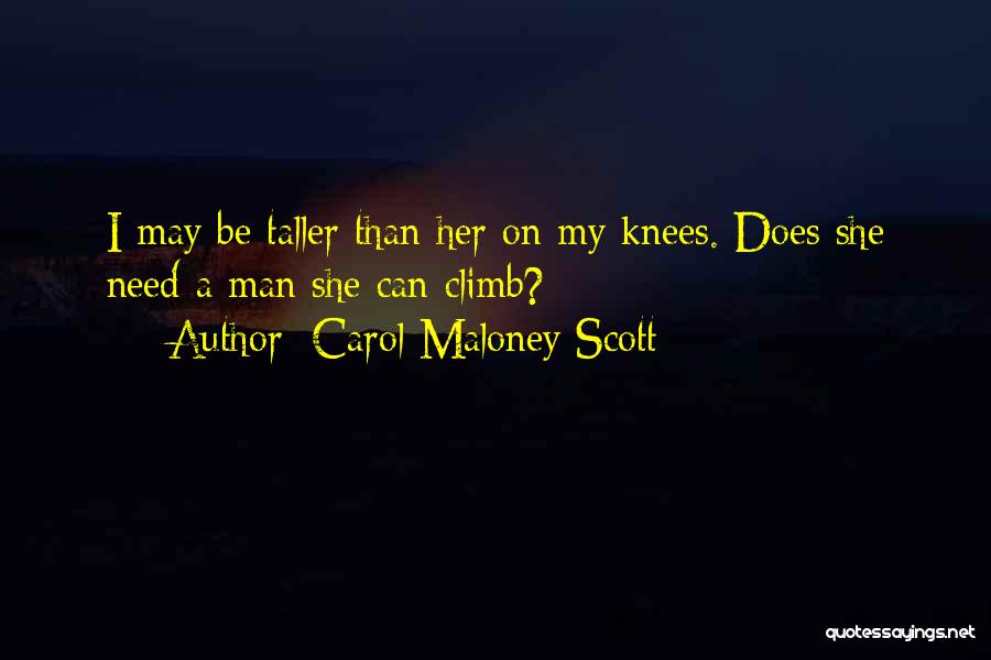 Carol Maloney Scott Quotes: I May Be Taller Than Her On My Knees. Does She Need A Man She Can Climb?