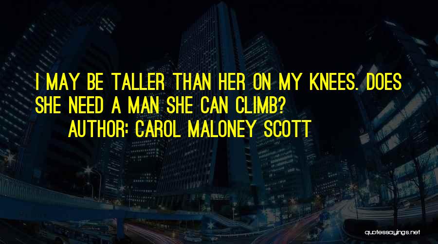 Carol Maloney Scott Quotes: I May Be Taller Than Her On My Knees. Does She Need A Man She Can Climb?