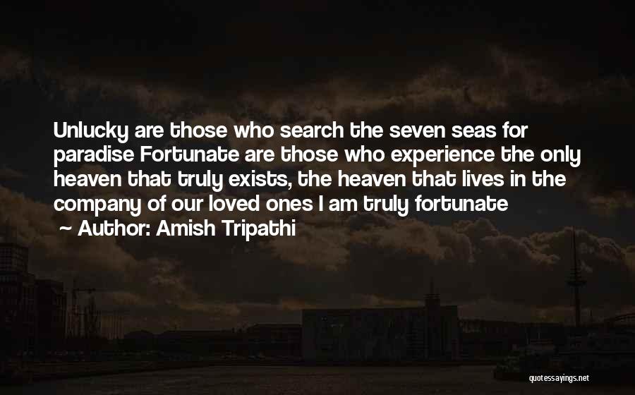 Amish Tripathi Quotes: Unlucky Are Those Who Search The Seven Seas For Paradise Fortunate Are Those Who Experience The Only Heaven That Truly
