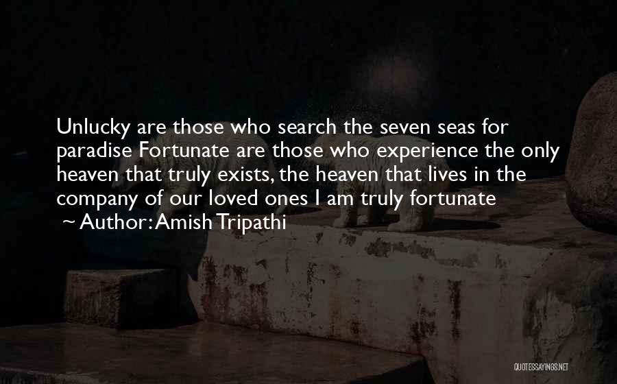 Amish Tripathi Quotes: Unlucky Are Those Who Search The Seven Seas For Paradise Fortunate Are Those Who Experience The Only Heaven That Truly