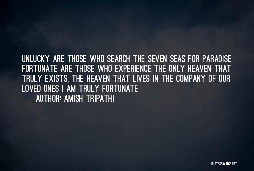 Amish Tripathi Quotes: Unlucky Are Those Who Search The Seven Seas For Paradise Fortunate Are Those Who Experience The Only Heaven That Truly