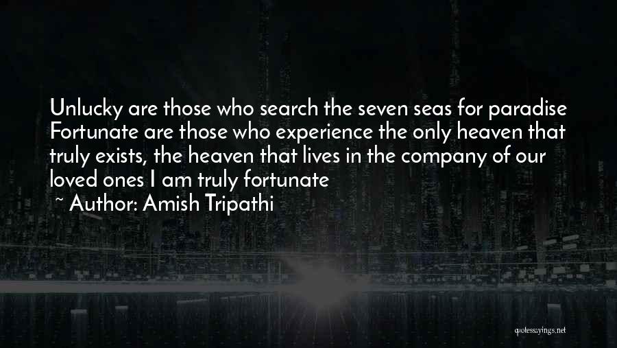 Amish Tripathi Quotes: Unlucky Are Those Who Search The Seven Seas For Paradise Fortunate Are Those Who Experience The Only Heaven That Truly