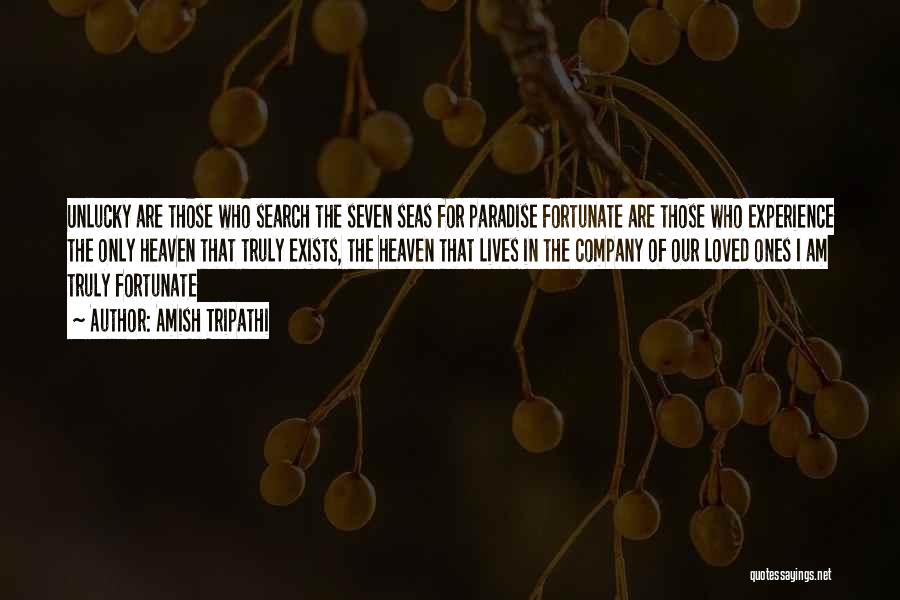 Amish Tripathi Quotes: Unlucky Are Those Who Search The Seven Seas For Paradise Fortunate Are Those Who Experience The Only Heaven That Truly