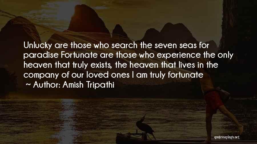 Amish Tripathi Quotes: Unlucky Are Those Who Search The Seven Seas For Paradise Fortunate Are Those Who Experience The Only Heaven That Truly